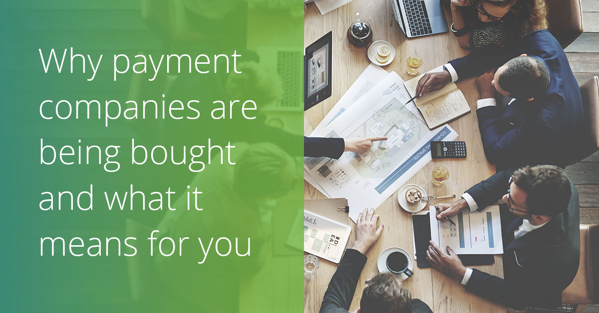 Why are companies buying other payment companies and what it means for your business